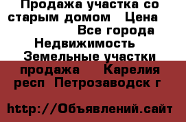 Продажа участка со старым домом › Цена ­ 2 000 000 - Все города Недвижимость » Земельные участки продажа   . Карелия респ.,Петрозаводск г.